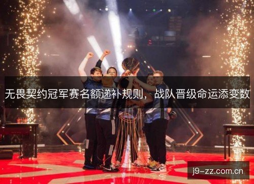 无畏契约冠军赛名额递补规则，战队晋级命运添变数
