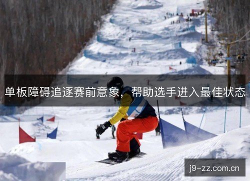 单板障碍追逐赛前意象，帮助选手进入最佳状态